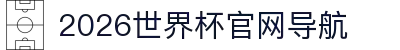 2026世界杯官网导航—官方入口、比赛赛程与实时比分