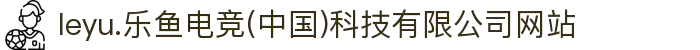 leyu.乐鱼电竞(中国)科技有限公司网站
